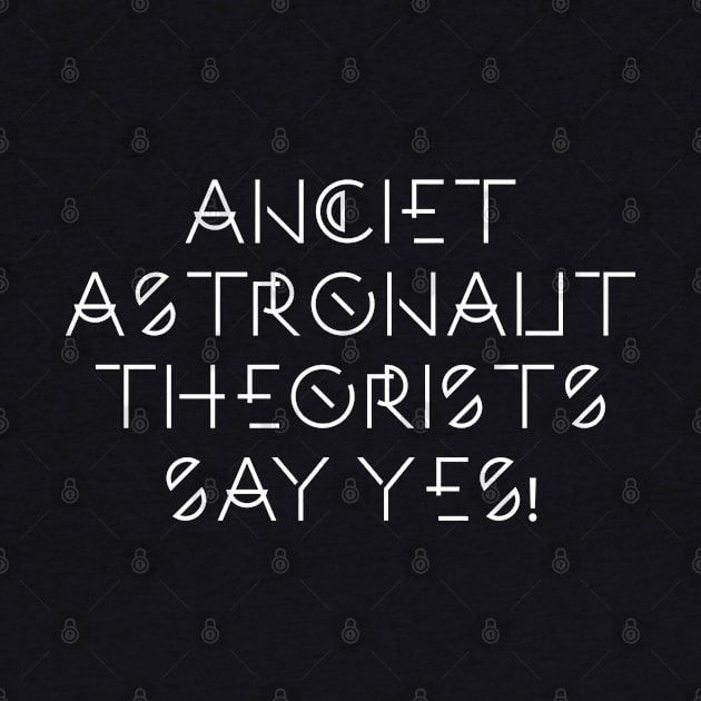 Ancient Astronaut Theorists SAY YES! by LeftCoast Graphics